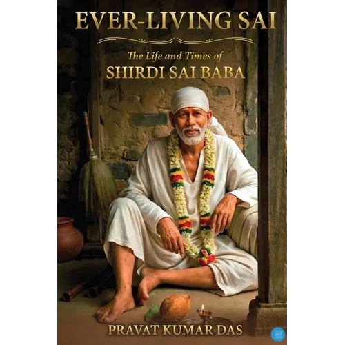 Ever-living Sai The Life and Times of Shirdi Sai Baba