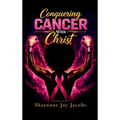 Conquering Cancer With Christ: A Guide for Christians on the Journey