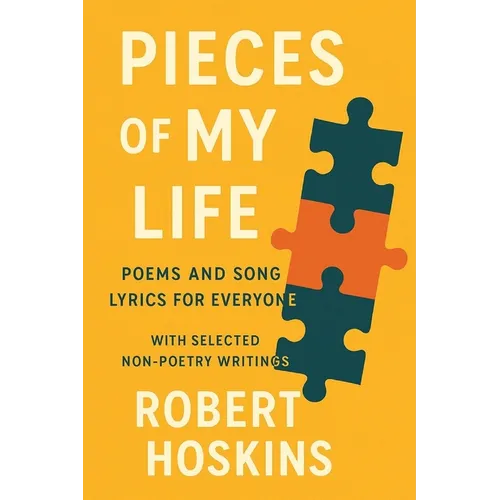 Pieces of My Life: Poems and Song Lyrics for Everyone with Selected Non-Poetry Writings
