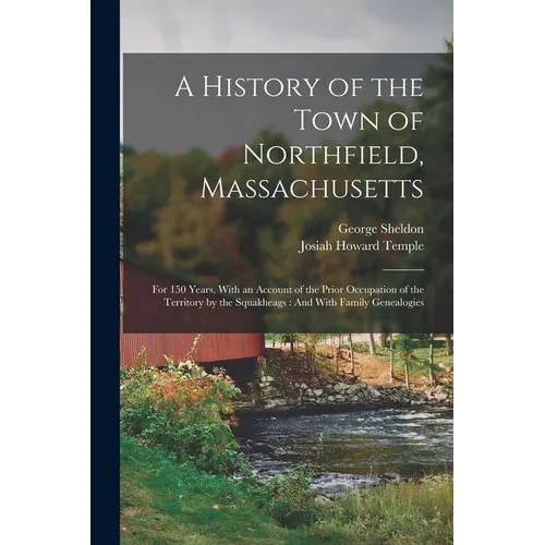 A History of the Town of Northfield, Massachusetts: For 150 Years, With an Account of the Prior Occupation of the Territory by the Squakheags: And Wit
