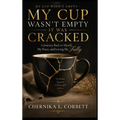 My Cup Wasn't Empty-It Was Cracked: A Journey Back to Myself, My Peace, and Loving Me Fully