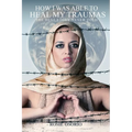 How I Was Able To Heal My Traumas: The Best Story Never Told