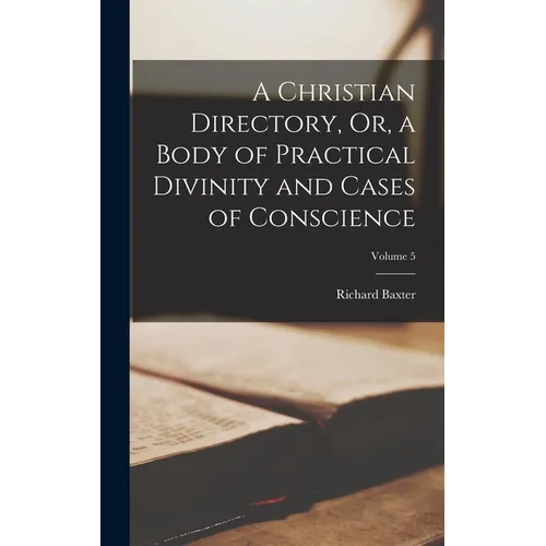 A Christian Directory, Or, a Body of Practical Divinity and Cases of Conscience; Volume 5