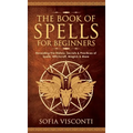 The Book of Spells for Beginners: Revealing The History, Secrets & Practices of Spells, Witchcraft, Magick & More