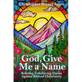 God, Give Me a Name: Refuting Unbelieving Claims Against Biblical Christianity