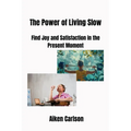 The Power of Living Slow: Find Joy and Satisfaction in the Present Moment