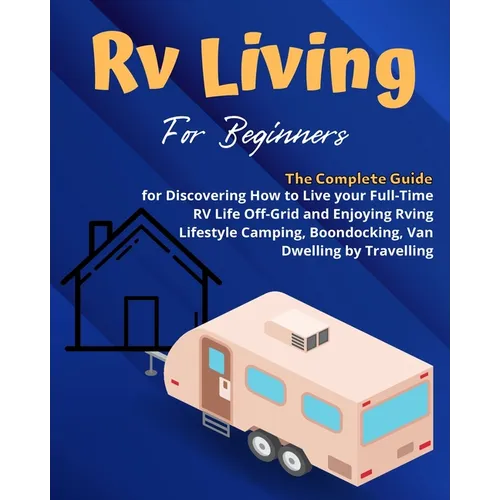 RV Camping: A Beginners and Advanced Practical Guide to Enjoy RV Lifestyle, Boondocking Adventures, Holiday Travel or Full Time Retirement Living