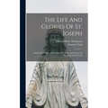 The Life And Glories Of St. Joseph: Husband Of Mary, Foster-father Of Jesus, And Patron Of The Universal Church