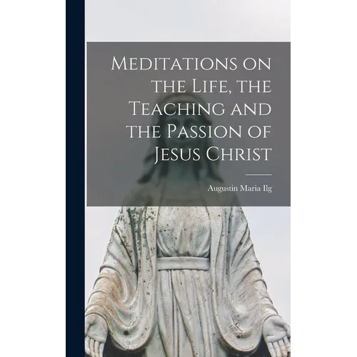 Meditations on the Life, the Teaching and the Passion of Jesus Christ