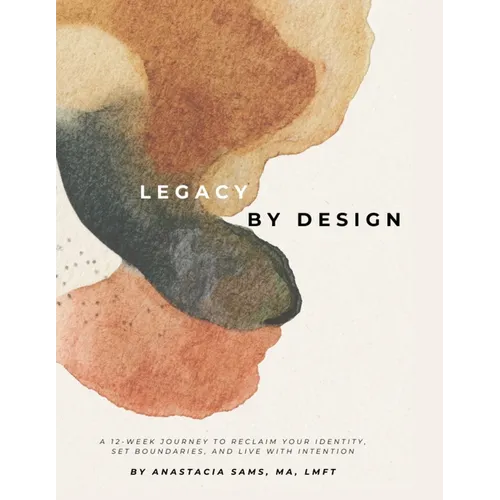 Legacy by Design: A 12-Week Journey to Reclaim Your Identity, Set Boundaries, and Build a Sustainable Life & Legacy
