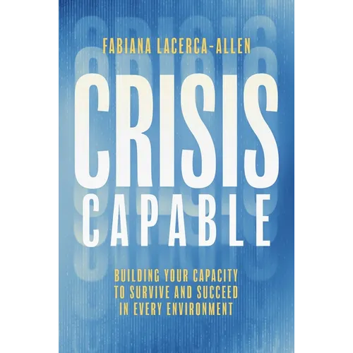 Crisis Capable: Building Your Capacity to Survive and Succeed in Every Environment
