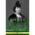 Wife No. 19: The Story of a Life in Bondage, Being a Complete Exposé of Mormonism, and Revealing the Sorrows, Sacrifices and Sufferings of Women in Po