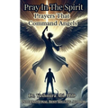 Pray In The Spirit, Spiritual Warfare Prayers That Command Angels