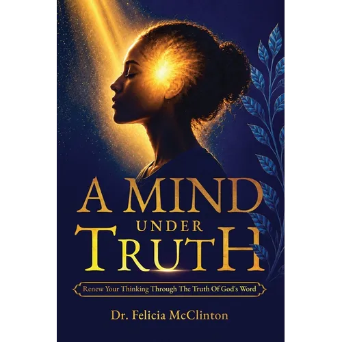 A Mind Under Truth: Renew Your Thinking Through The Truth Of God's Word