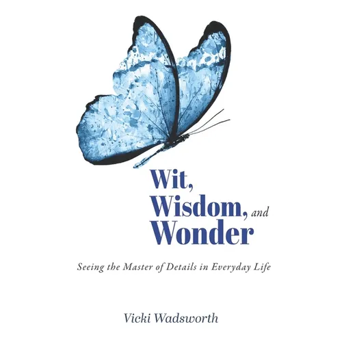 Wit, Wisdom and Wonder: Seeing the Master of Details in Everyday Life