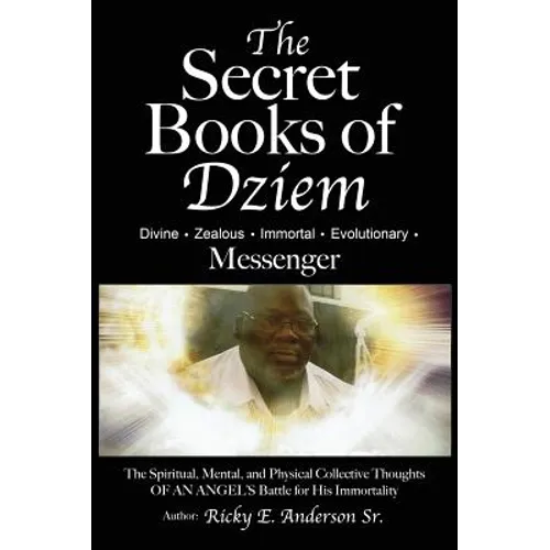 The Secret Books of Dziem Messenger: The Spiritual, Mental and Physical Collective Thoughts of An Angels Battle for His Immortality