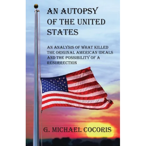 An Autopsy of the United States: An Analysis of What Killed the Original American Ideals and the Possibility of a Resurrection