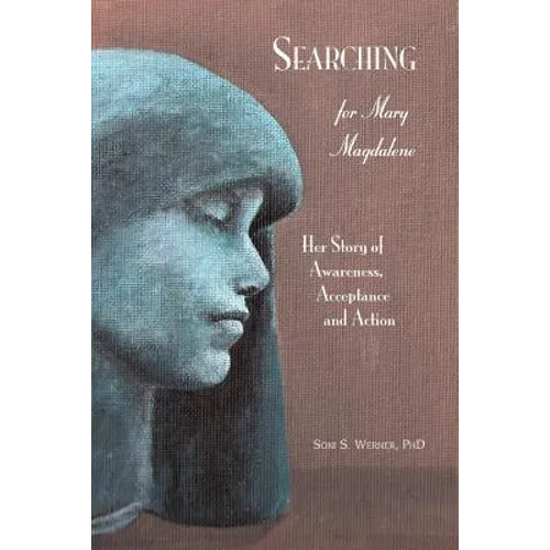 Searching for Mary Magdalene: Her Story of Awareness, Acceptance and Action