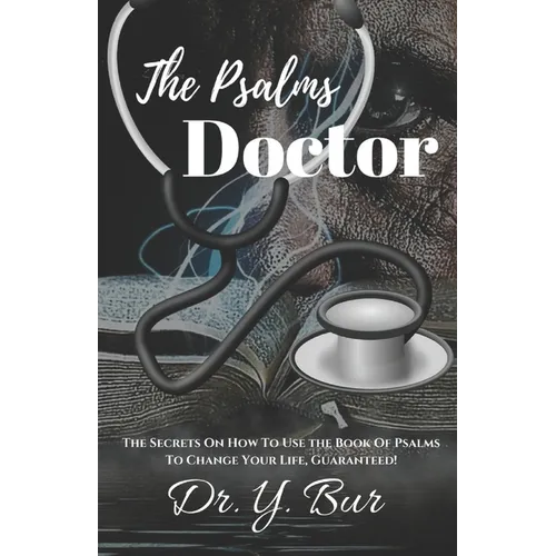 The Psalms Doctor: Learn the Secrets of How to Use the Book of Psalms to Change Your Life. Guaranteed!