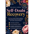 Self-Doubt Recovery: A 30-Day Journey to Build Confidence, Quiet Anxiety, Overcome Self-Doubt, and Create Lasting Self-Worth