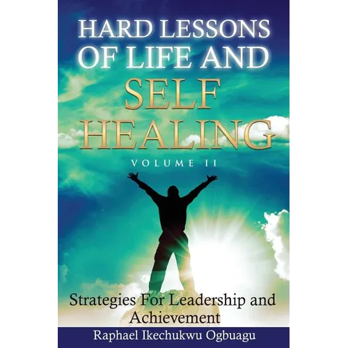 Hard Lessons of Life and Self Healing: Strategies For Leadership and Achievement