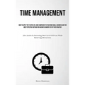 Time Management: How To Apply The Tactics Of Large Companies To Your Own Small Business And The Most Effective Method For Business Owners To Put Into