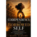 Codependency: Understand How You Lost Yourself in Other People's Needs, Break the Cycle of Emotional Over-Reliance, and Rebuild a Life That Finally Be