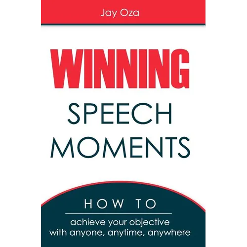 Winning Speech Moments: How to Achieve Your Objective with Anyone, Anytime, Anywhere