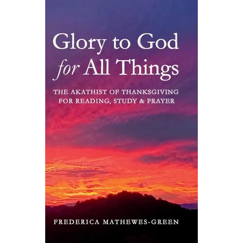 Glory to God for All Things: The Akathist of Thanksgiving for Reading, Study & Prayer