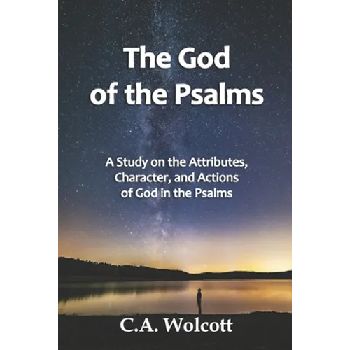 The God of the Psalms: A Study on the Attributes, Character, and Actions of God in the Psalms