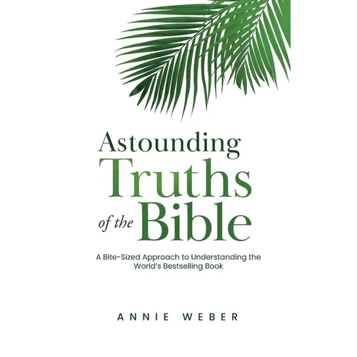 Astounding Truths of the Bible: A Bite-Sized Approach to Understanding the World's Bestselling Book