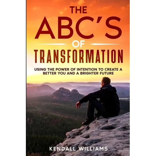 The ABC's of Transformation: Using the Power of Intention to Create a Better You and a Brighter Future