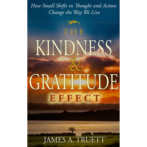 The Kindness & Gratitude Effect: How Small Shifts in Thought and Action Change the Way We Live