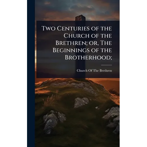 Two Centuries of the Church of the Brethren; or, The Beginnings of the Brotherhood;