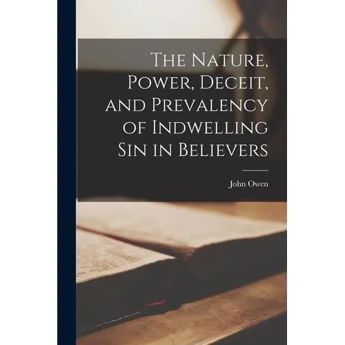 The Nature, Power, Deceit, and Prevalency of Indwelling sin in Believers