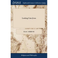 Looking Unto Jesus: A View of the Everlasting Gospel; or, the Soul's Eying of Jesus, ... By Isaac Ambrose,