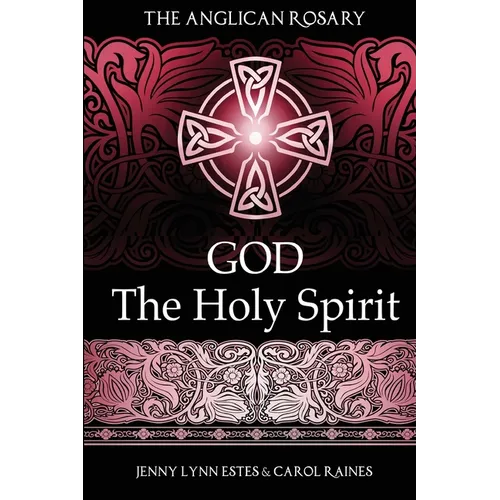 The Anglican Rosary God the Holy Spirit: Devotions and Prayers for 33 Names of the Holy Spirit
