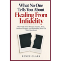 What No One Tells You About Healing From Infidelity: The Truth About Betrayal, Trauma, Trust, Emotional Triggers, and Rebuilding Your Life After Heart