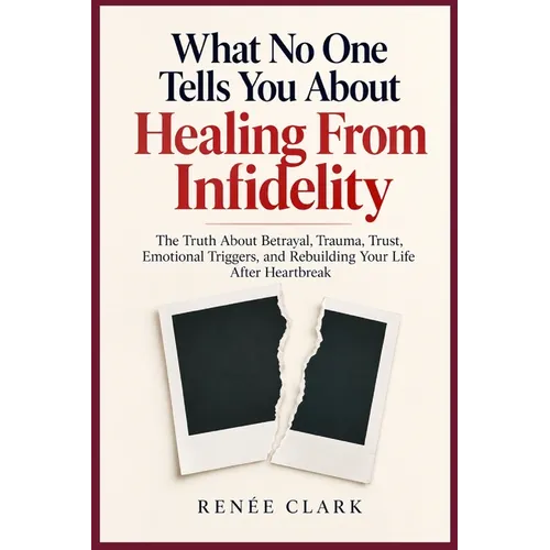 What No One Tells You About Healing From Infidelity: The Truth About Betrayal, Trauma, Trust, Emotional Triggers, and Rebuilding Your Life After Heart