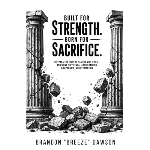 Built For Strength. Born For Sacrifice. The Parallel Lives of Samson and Jesus - And What They Reveal About Calling, Compromise, And Redemption