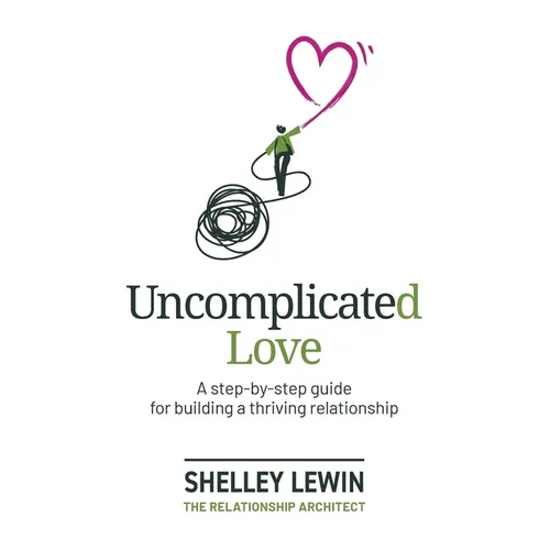 Uncomplicated Love: A step-by-step guide for building a thriving relationship