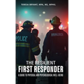 The Resilient First Responder: A Guide To Physcial And Psychological Well-Being