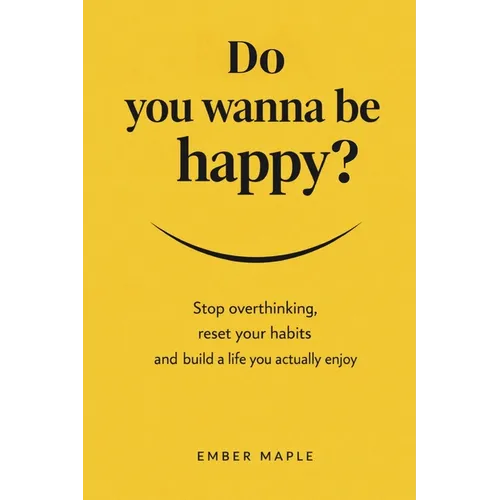 Do You Wanna Be Happy?: Stop Overthinking, Reset Your Habits, And Build A Life You Actually Enjoy