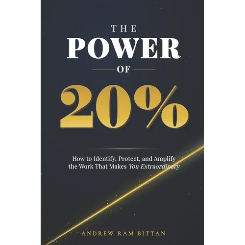 The Power of 20%: How to Identify, Protect, and Amplify the Work That Makes You Extraordinary