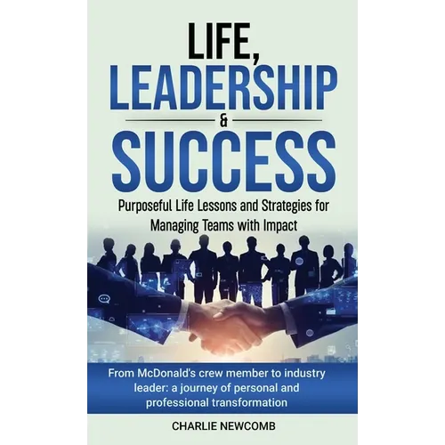 Life, Leadership & Success: Purposeful Life Lessons and Strategies for Managing Teams with Impact
