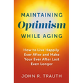 Maintaining Optimism While Aging: How to Live Happily Ever After and Make Your Ever After Last Even Longer