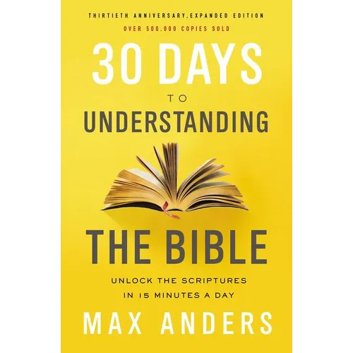 30 Days to Understanding the Bible, 30th Anniversary: Unlock the Scriptures in 15 Minutes a Day