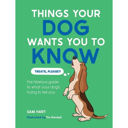 Things Your Dog Wants You to Know: The Hilarious Guide to What Your Dog's Trying to Tell You