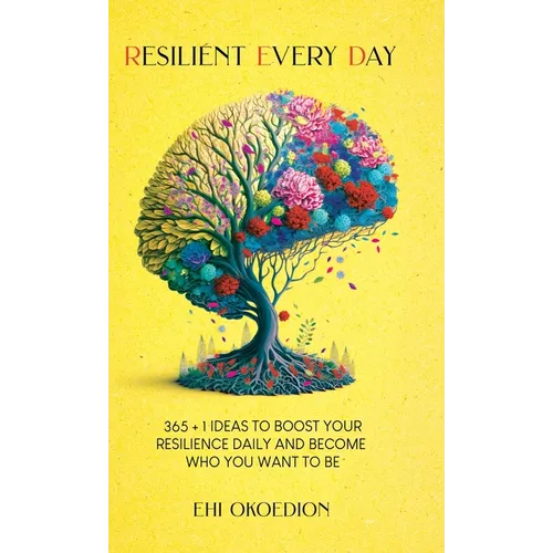 Resilient Every Day: 365 + 1 Ideas to Boost Your Resilience Daily and Become Who You Want to Be