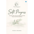 Soft Progress: A Gentle Way Forward When You Feel Stuck and Overwhelmed